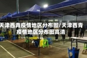 天津西青疫情地区分布图/天津西青疫情地区分布图高清