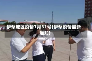 伊犁地区疫情7月31号(伊犁疫情最新通知)