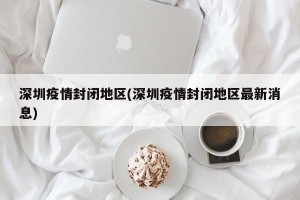 深圳疫情封闭地区(深圳疫情封闭地区最新消息)