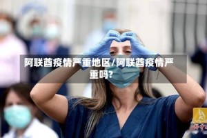 阿联酋疫情严重地区/阿联酋疫情严重吗?