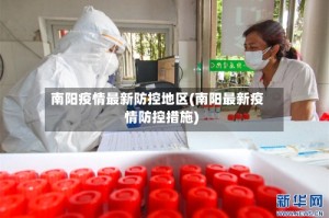 南阳疫情最新防控地区(南阳最新疫情防控措施)