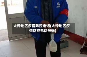 大泽地区疫情防控电话(大泽地区疫情防控电话号码)