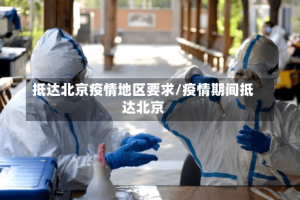 抵达北京疫情地区要求/疫情期间抵达北京