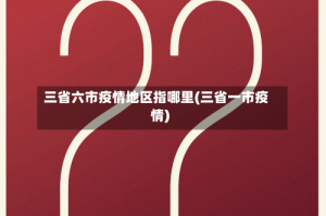 三省六市疫情地区指哪里(三省一市疫情)