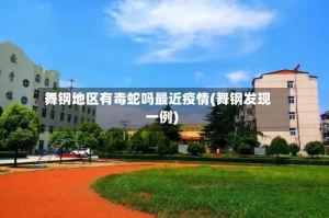 舞钢地区有毒蛇吗最近疫情(舞钢发现一例)