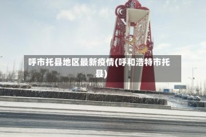 呼市托县地区最新疫情(呼和浩特市托县)