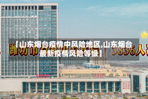 【山东烟台疫情中风险地区,山东烟台最新疫情风险等级】