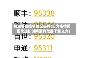 快递发往疫情地区丢件(因为疫情原因快递长时间没有取丢了怎么办)