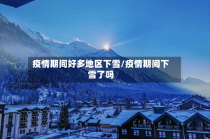 疫情期间好多地区下雪/疫情期间下雪了吗