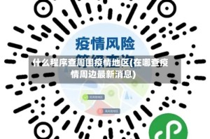 什么程序查周围疫情地区(在哪查疫情周边最新消息)