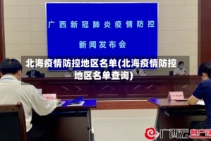 北海疫情防控地区名单(北海疫情防控地区名单查询)
