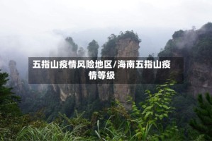 五指山疫情风险地区/海南五指山疫情等级