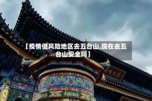 【疫情低风险地区去五台山,现在去五台山安全吗】