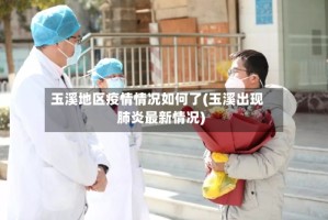 玉溪地区疫情情况如何了(玉溪出现肺炎最新情况)