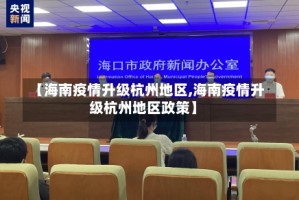 【海南疫情升级杭州地区,海南疫情升级杭州地区政策】