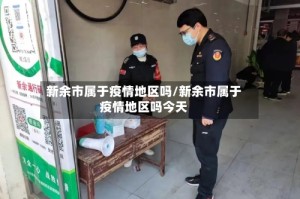 新余市属于疫情地区吗/新余市属于疫情地区吗今天