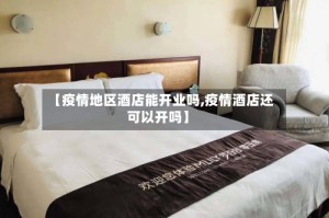 【疫情地区酒店能开业吗,疫情酒店还可以开吗】