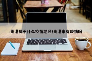 贵港属于什么疫情地区/贵港市有疫情吗