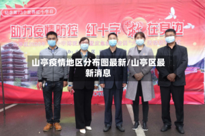 山亭疫情地区分布图最新/山亭区最新消息