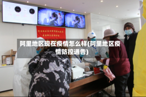 阿里地区现在疫情怎么样(阿里地区疫情防控通告)