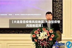 【大连是否疫情风控地区,大连是疫情风险地区吗】