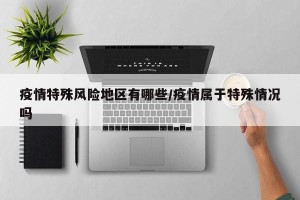疫情特殊风险地区有哪些/疫情属于特殊情况吗