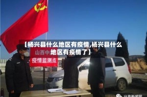 【杨兴县什么地区有疫情,杨兴县什么地区有疫情了】