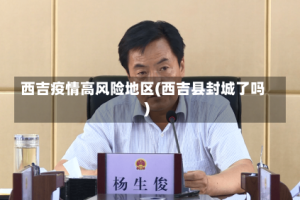 西吉疫情高风险地区(西吉县封城了吗)