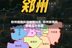 郑州疫情风险地区分布/郑州疫情风险地区分布图