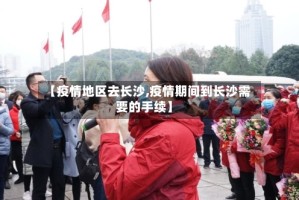 【疫情地区去长沙,疫情期间到长沙需要的手续】