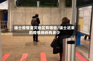 瑞士疫情重灾地区有哪些/瑞士近来的疫情病例有多少