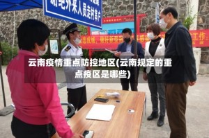 云南疫情重点防控地区(云南规定的重点疫区是哪些)