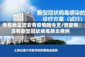 华东地区吉安有疫情吗今天/吉安有没有新型冠状病毒肺炎病例