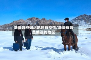 新疆哪些偏远地区有疫情/新疆有哪些偏远的地区