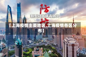 【上海疫情主要地区,上海疫情各区分布】