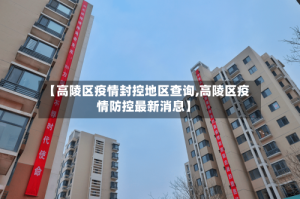 【高陵区疫情封控地区查询,高陵区疫情防控最新消息】