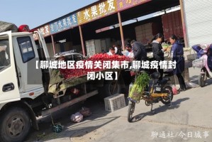 【聊城地区疫情关闭集市,聊城疫情封闭小区】