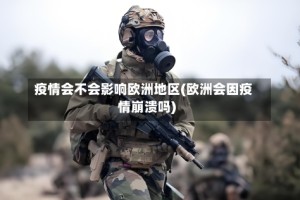 疫情会不会影响欧洲地区(欧洲会因疫情崩溃吗)