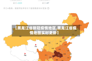 【黑龙江省新冠疫情地区,黑龙江省疫情地图实时更新】