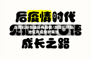 当我们所在地区有疫情/当我们所在地区有疫情时英语