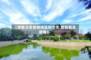 【邯郸没有疫情地区吗今天,邯郸有无疫情】