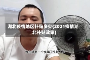 湖北疫情地区补贴多少(2021疫情湖北补贴政策)