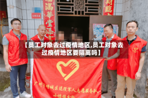 【员工对象去过疫情地区,员工对象去过疫情地区要隔离吗】