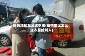 疫情地区怎么送衣服(疫情地区怎么送衣服给别人)