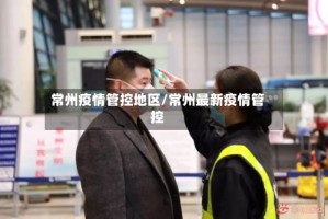 常州疫情管控地区/常州最新疫情管控