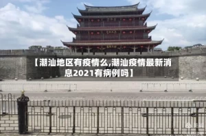 【潮汕地区有疫情么,潮汕疫情最新消息2021有病例吗】