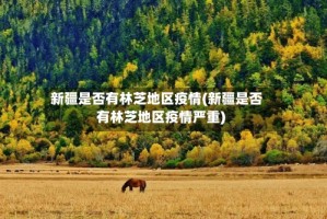 新疆是否有林芝地区疫情(新疆是否有林芝地区疫情严重)