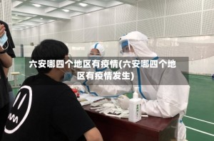 六安哪四个地区有疫情(六安哪四个地区有疫情发生)