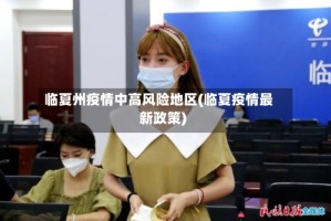临夏州疫情中高风险地区(临夏疫情最新政策)