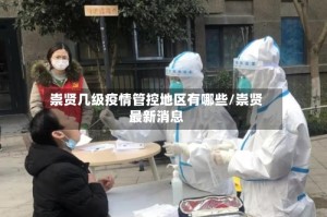 崇贤几级疫情管控地区有哪些/崇贤最新消息